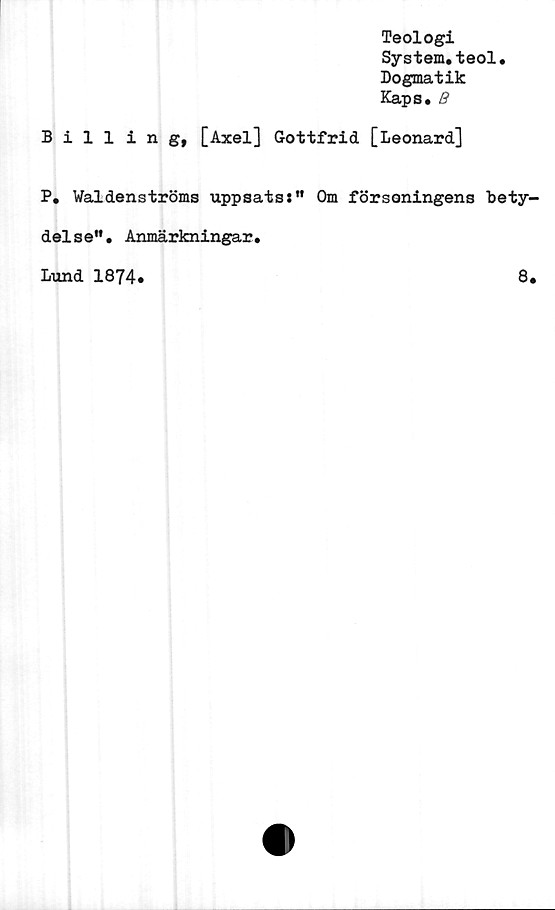  ﻿Teologi
System.teol.
Dogmatik
Kaps.
Billing, [Axel] Gottfrid [Leonard]
P. Waldenströms uppsats:" Om försoningens bety-
delse". Anmärkningar.