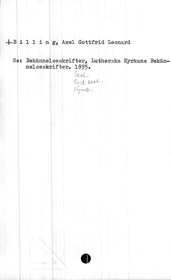  ﻿4~Billing, Axel Gottfrid Leonard
Se:
Bekännelseskrifter, Lutherska Kyrkans Bekän-
nelseskrifter. 1895.
J te-C,
*3 to 't-
S ,