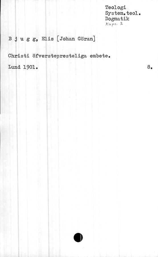  ﻿Teologi
System.teol.
Dogmatik
Kaps. X
Bjugg, Elis [Johan Göran]
Christi öfverstepresteliga embete
Lund 1901.