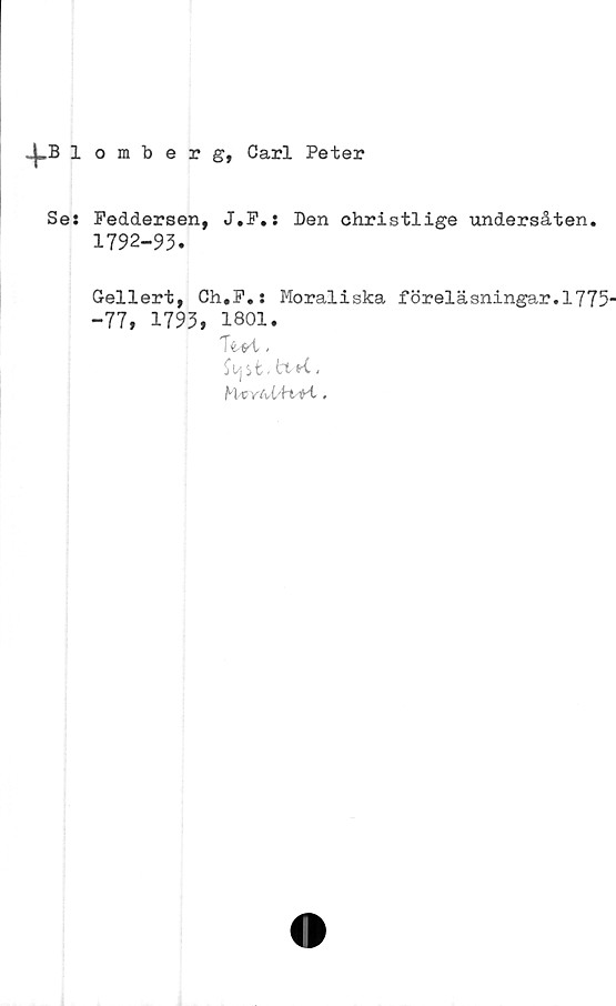  ﻿+Blomberg, Carl Peter
Se:
Feddersen, J.F.: Den christlige undersåten.
1792-93.
Gellert, Ch.F.: Moraliska föreläsningar.1775'
-77, 1793, 1801.
TWt -
tt ,