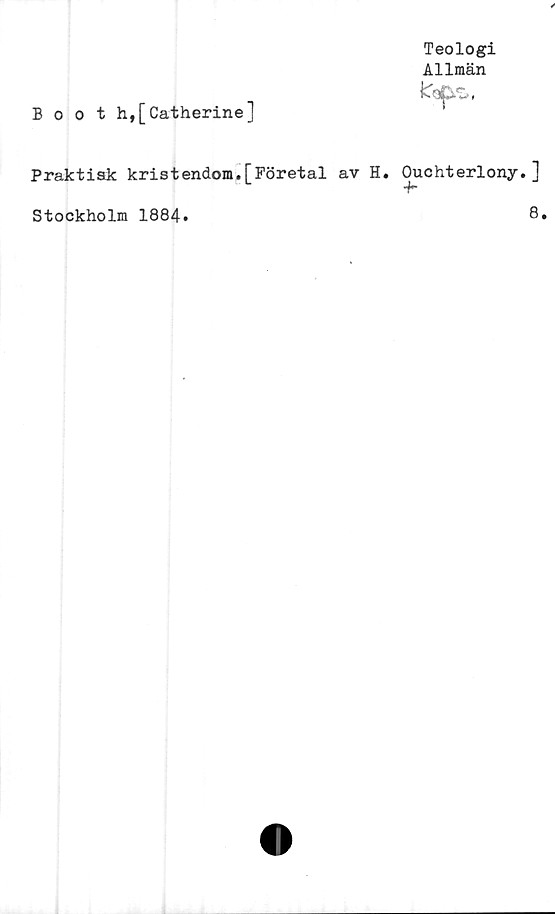  ﻿Booth,[Catherine]
Teologi
Allmän
Praktisk kristendom.[Företal av H. Ouchterlony.]
“T'
8.
Stockholm 1884»