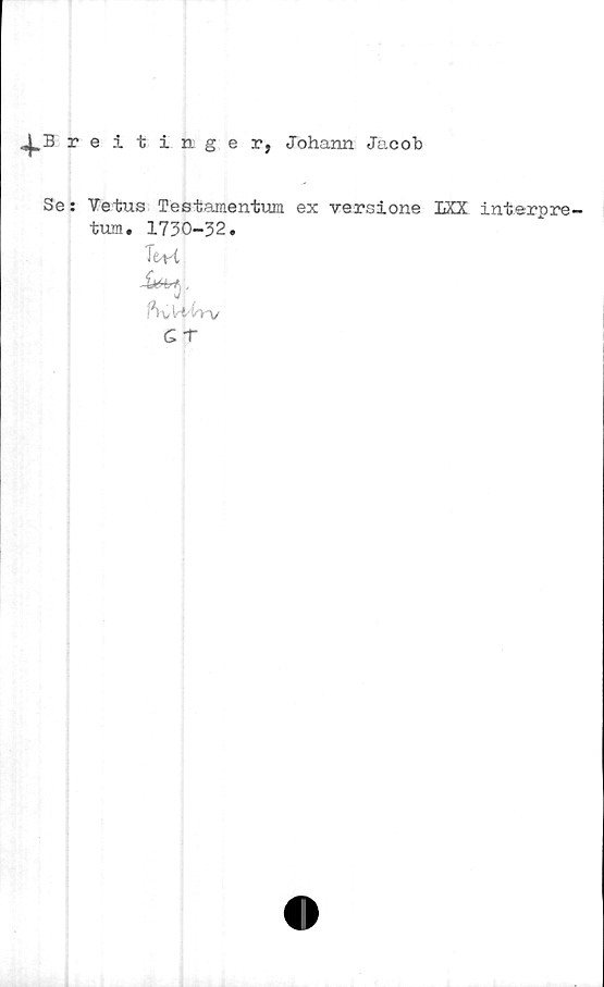  ﻿4*B reitinger, Johann Jacob
Se:
Vetus Teetamentum ex versione LXX interpre-
tum. 1730-32.
Ttrt
fbi/Vihyy/
G T