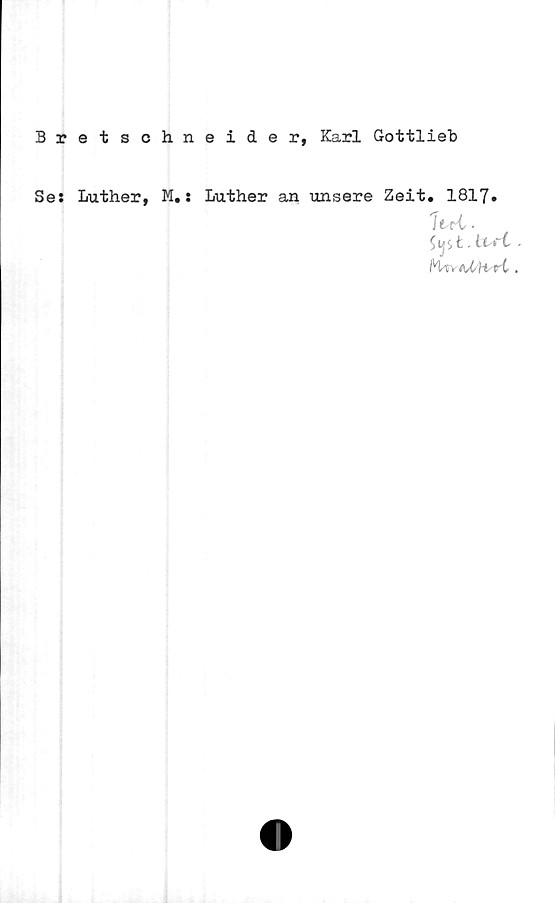  ﻿Bretsc
Se: Luther,
hneider, Karl Gottlieb
M.: Luther an unsere Zeit. 1817.
7trt ■
Sijit Msrt .
MA\ eJ/h ri.