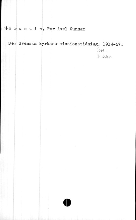  ﻿+Brundin, Per Axel Gunnar
Se: Svenska kyrkans missionstidning. 1914-27.