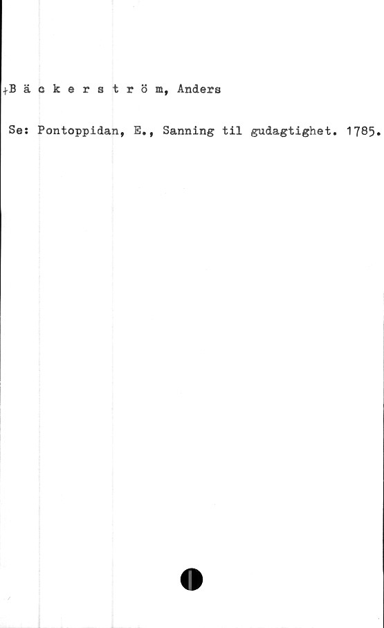 ﻿+Bäckeratröm, Anders
Se: Pontoppidan, E. , Sanning til gudagtighet. 1785»
