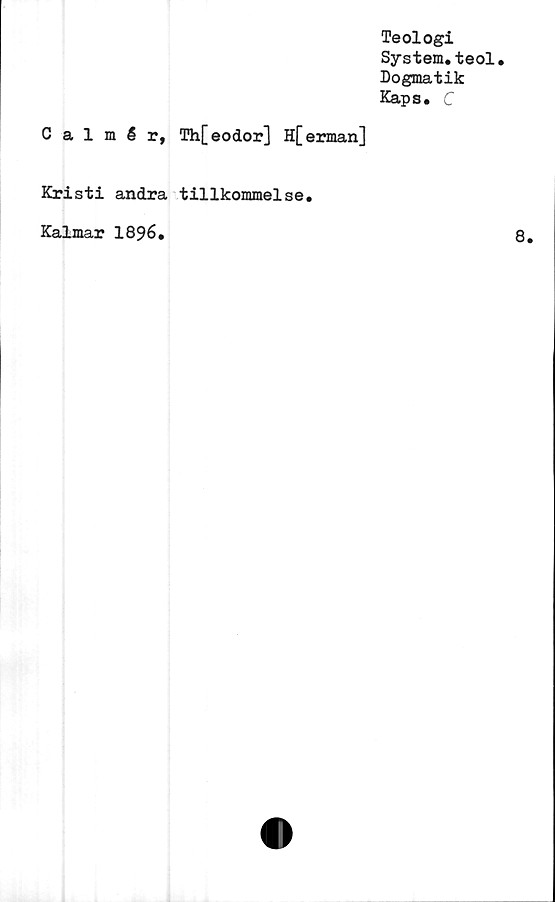  ﻿Teologi
System.teol.
Dogmatik
Kaps. C
Calmér, Th[eodor] H[erman]
Kristi andra tillkommelse.
Kalmar 1896.