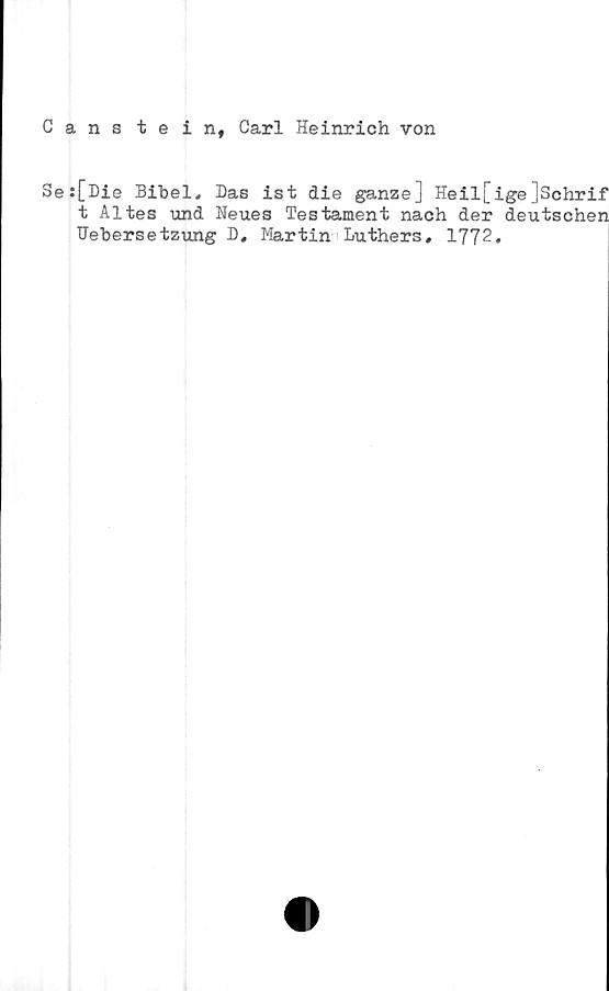  ﻿Cans tein, Carl Heinrich von
Se:[Die Bibel, Das ist die ganze] Heil[ige]Schrif
t Altes und Neues Testament nach der deutschen
Uebersetzung D, Martin Luthers, 1772.
