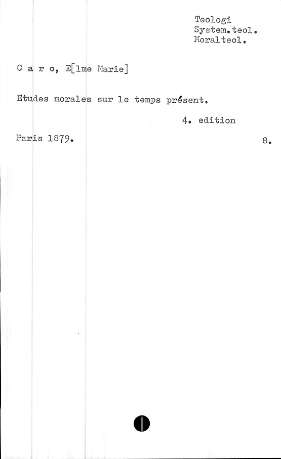  ﻿Teologi
System.teol.
Moralteol,
Caro, E[lme Marie]
Etudes morales sur le temps présent.
4. edition
Paris 1879