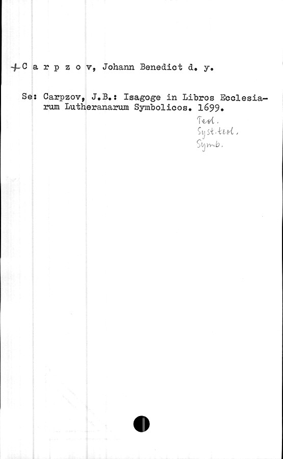  ﻿fCarpzov, Johann Benedict d. y
Ses Carpzov, J.B.: Isagoge in Libros Ecclesia-
rum Lutheranarum Symbolicos. 1699*
W.
Sy /
Sij»vb,