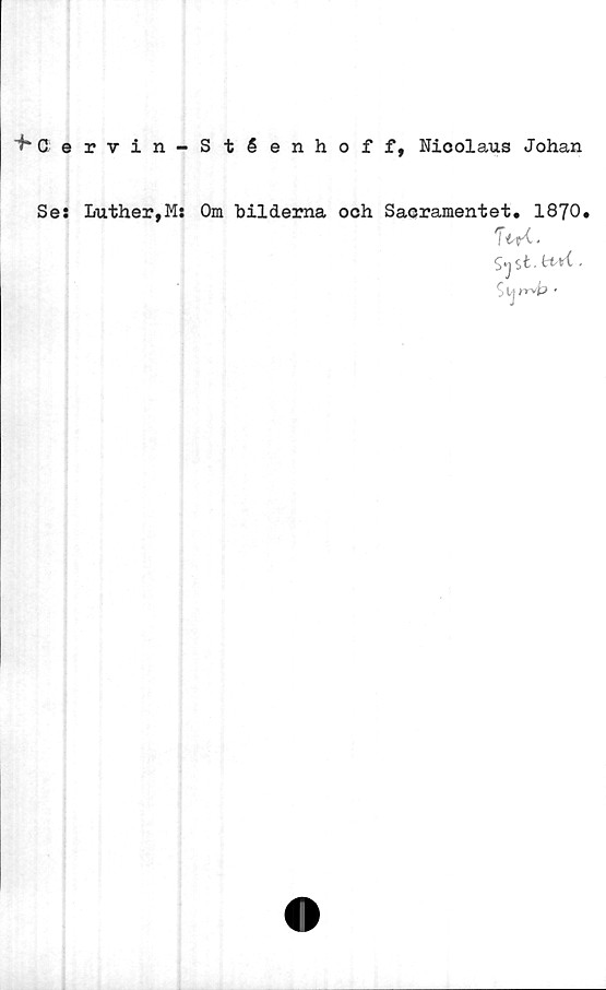  ﻿Cervin-Stéenhoff, Nicolaus Johan
Se: Luther,M: Om bilderna och Sacramentet. 1870.
WC.
SySt.tnr{ -