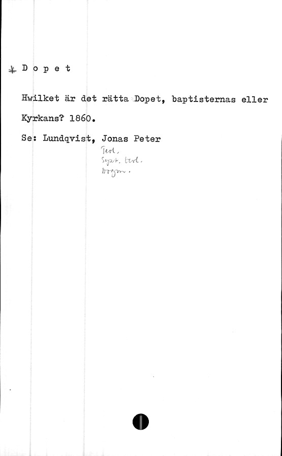  ﻿4. Dopet
Hwilket är det rätta Dopet, baptisternas eller
Kyrkans? 1860.
Se: Lundqvist, Jonas Peter
W.
tt-irt.
