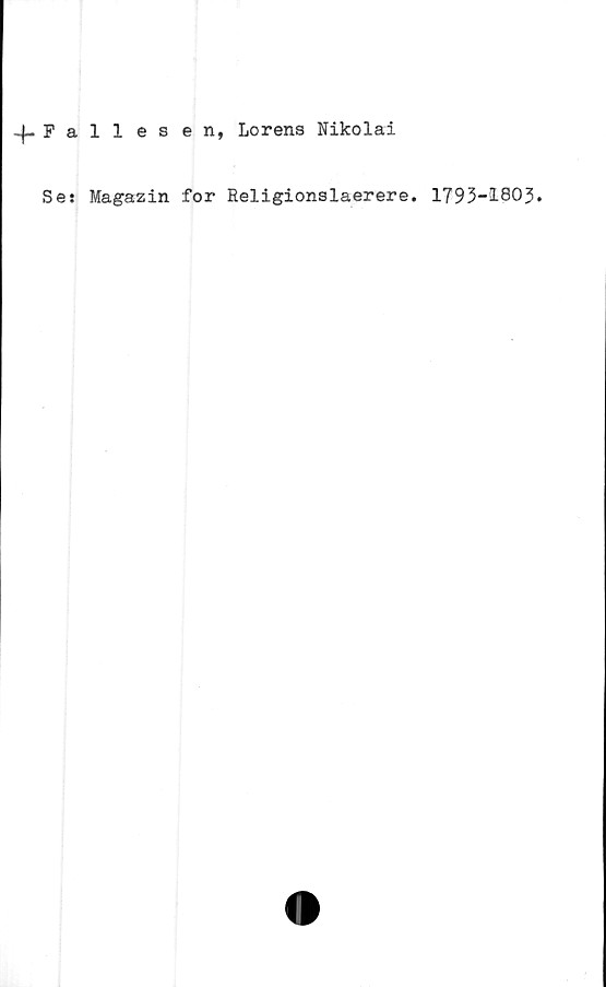  ﻿-f-Fallesen, Lorens Nikolai
Se: Magasin for Religionslaerere. 1793-1803.