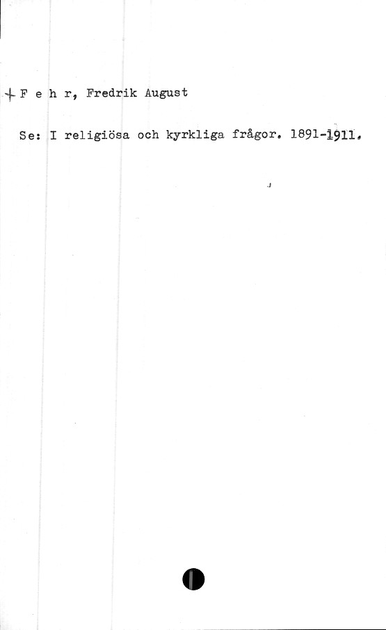  ﻿Fehrf Fredrik August
Ses I religiösa och kyrkliga frågor. 1891-1911.
J