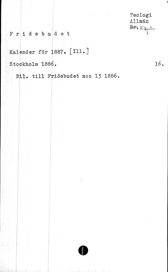  ﻿Fridsbudet
Teologi
Allmän
Kalender för 1887» [ill.]
Stockholm 1886.
Bil. till Fridsbudet n:o 13 1886.
