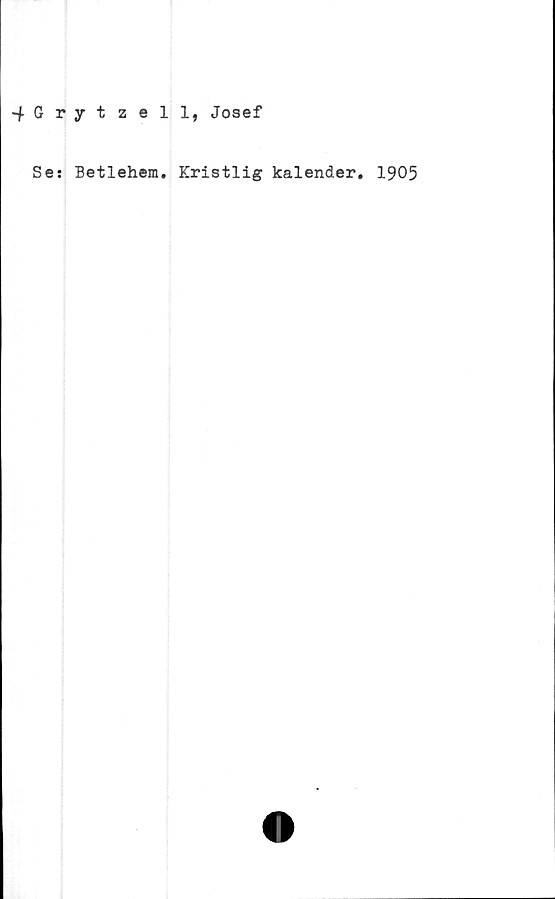  ﻿4 G r jrtzell, Josef
Se: Betlehem. Kristlig kalender. 1905