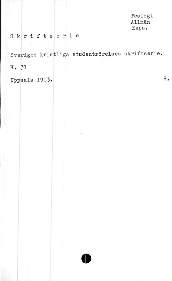  ﻿Teologi
Allmän
Kaps.
Skriftserie
Sveriges kristliga studentrörelses skriftserie.
H. 31
Uppsala 1913*