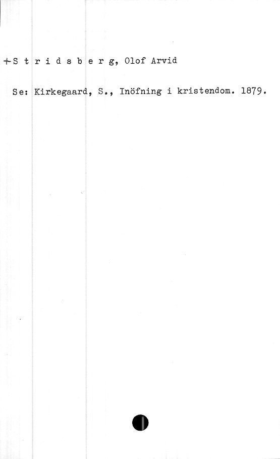  ﻿-f-Stridsberg, Olof Arvid
Se: Kirkegaard, S., Inöfning i kristendom. 1879»