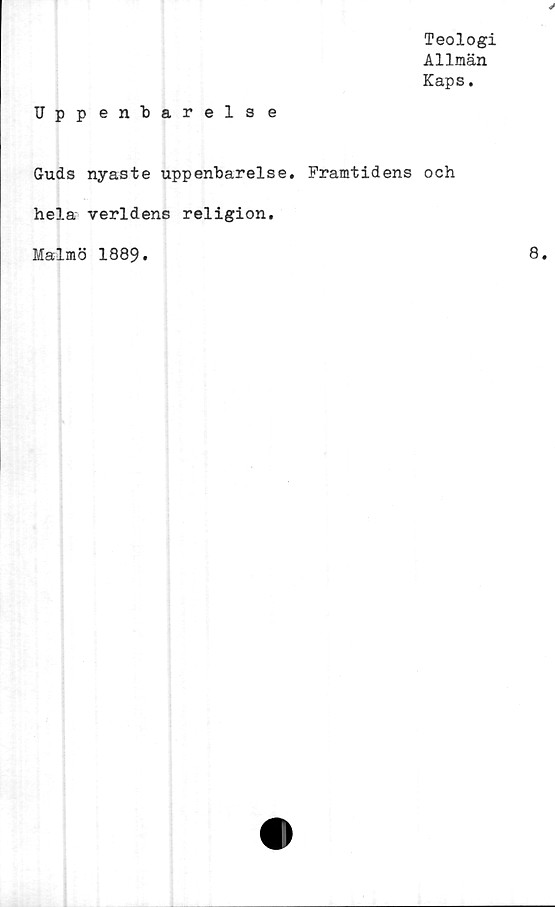  ﻿Teologi
Allmän
Kaps.
Uppenbarelse
Guds nyaste uppenbarelse. Framtidens och
hela verldens religion.
Malmö 1889