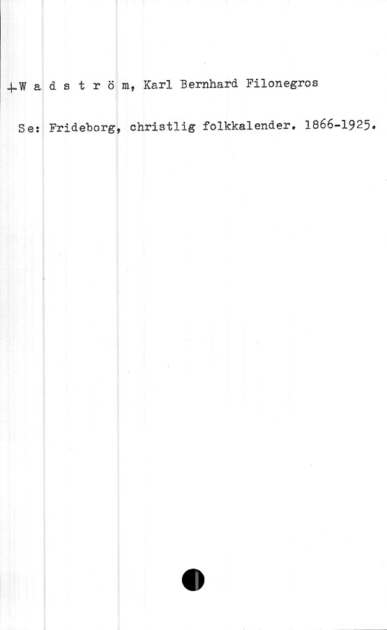  ﻿4-Wadström, Karl Bernhard Filonegros
Se: Frideborg, christlig folkkalender. 1866-1925.