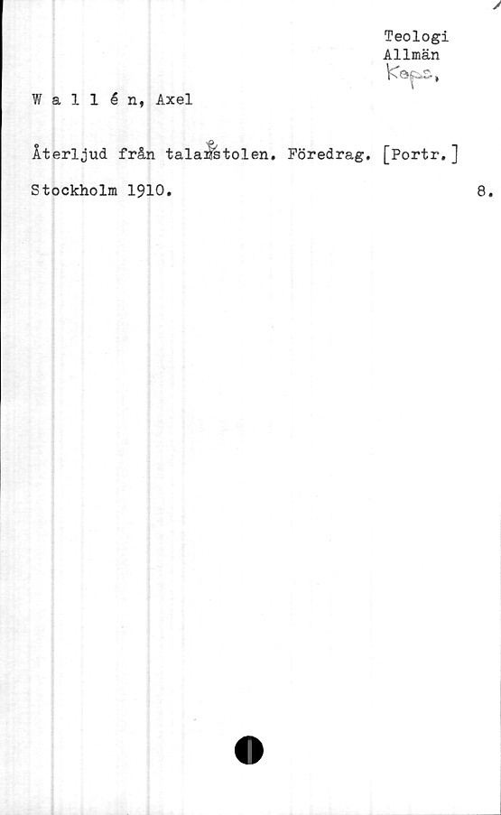 ﻿Teologi
Allmän
Wallén, Axel
Återljud från talarstolen. Föredrag. [Portr.]
Stockholm 1910.