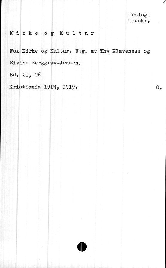  ﻿Teologi
Tidskr.
/
Kirke og Kultur
For Kirke og Kultur. Utg. av Thy Klaveness og
Eivind Berggrav-Jensen.
Bd. 21, 26
Kristiania 19T4f 1919»	8.