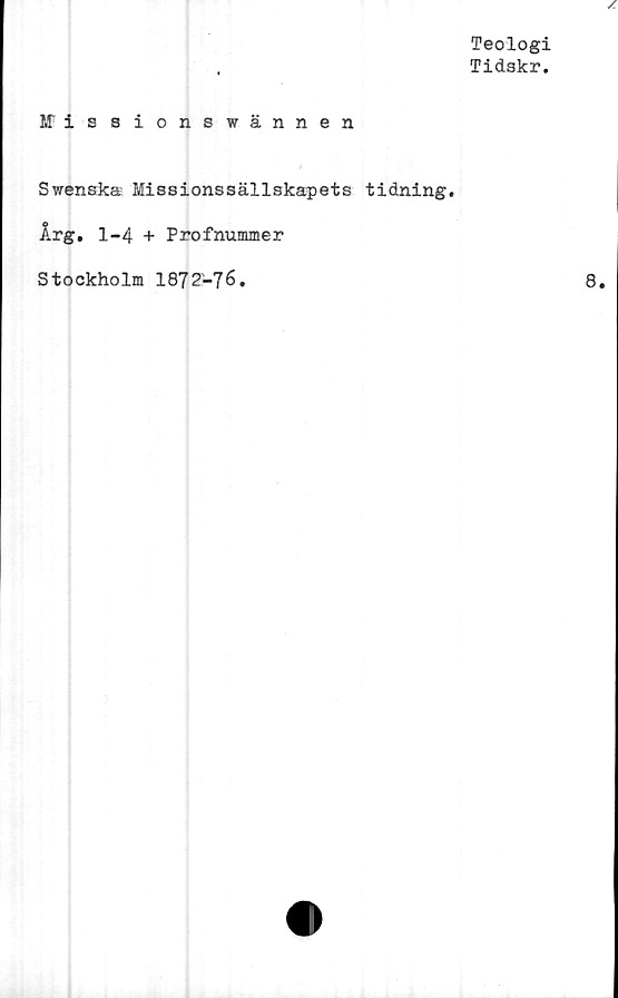  ﻿Teologi
Tidskr.
Iffissionswännen
Swenska Missionssällskapets tidning.
Årg. 1-4 + Profnummer
Stockholm 1872-76.