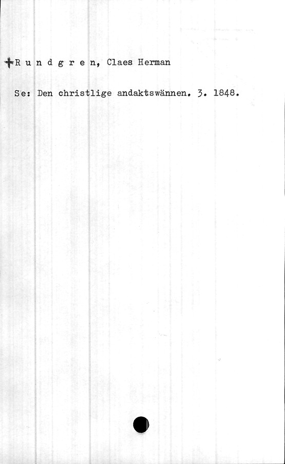  ﻿undgr e n, Claes Herman
Ses Den christlige andaktswännen. 3. 1848.

N