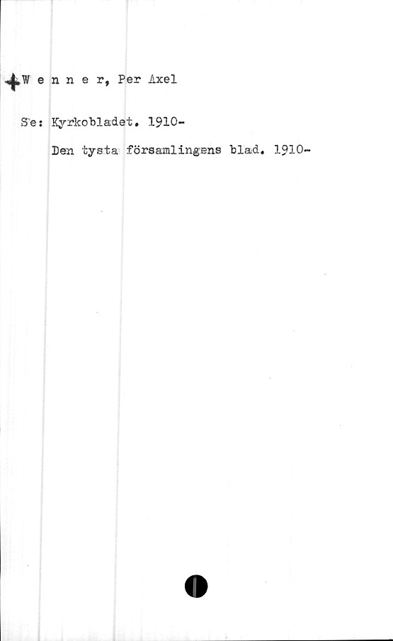  ﻿Wenner, Per Axel
Se: Kyrkobladet. 1910-
Ben tysta församlingens blad. 1Q10-