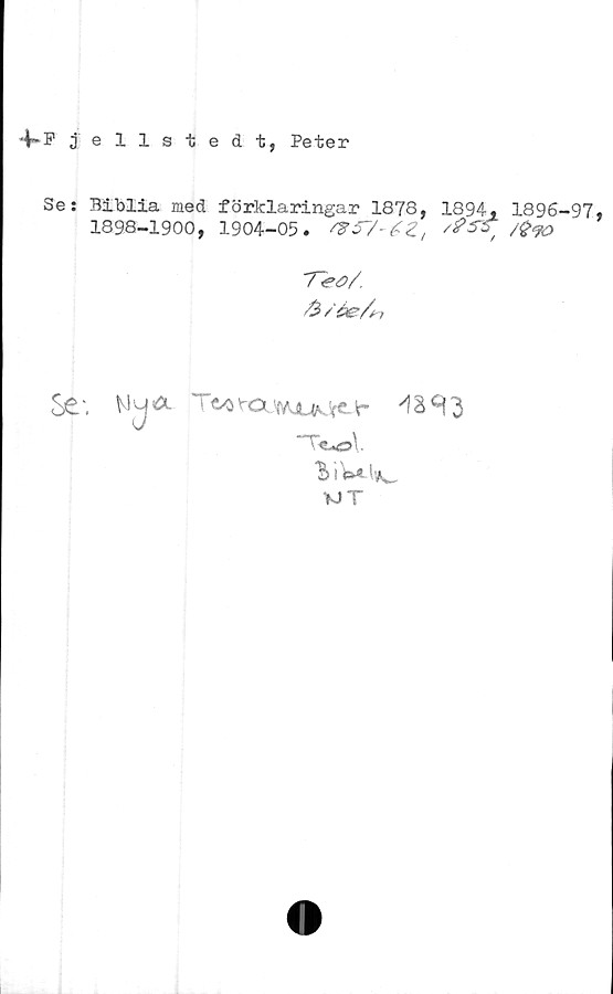 Fjellstedt, Peter F jellstedt, Peter
Se: BIblia med förklaringar 1878, 1894, 1896-97,
1898-1900, 1904-05.	1857-82, 1855, 1890