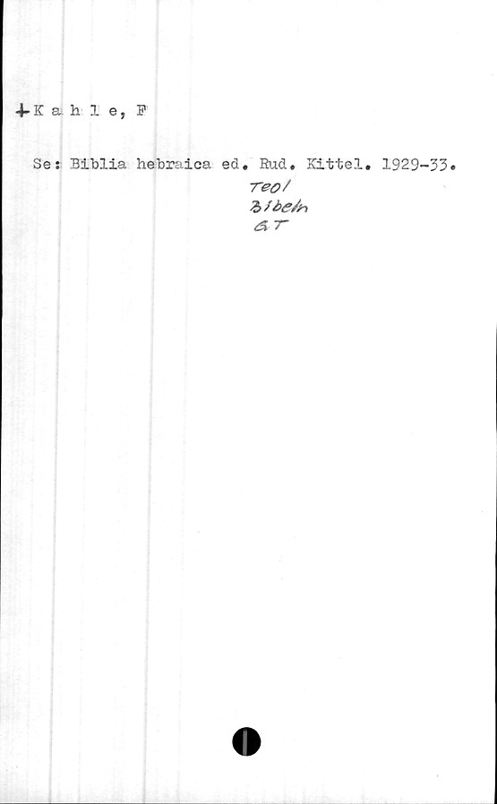 Kahle, F ﻿Kahle, F
Se; BIblia hebraica ed. Rud. Kittel. 1929-33.