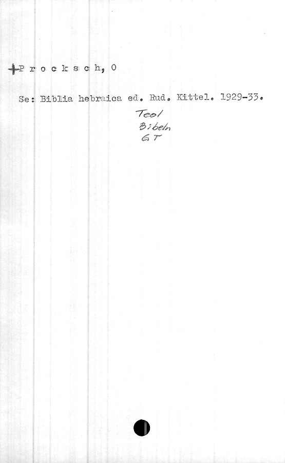 Proksch, O. Proksch, O.
Se: Biblia hebraica ed. Rud. ICLttel. 1929-33.