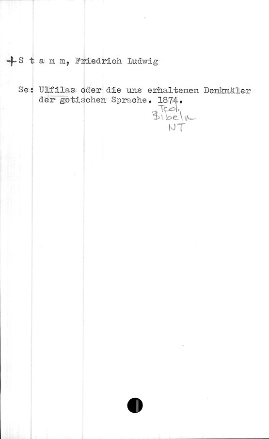 Stamm, Friedrich Ludwig ﻿Stamm, Friedrich Ludwig
Se:
Ulfilas oder die uns erhaltenen Denkmäler der gotischen Sprache. 1874.