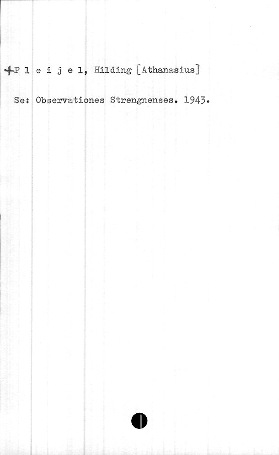  ﻿■fPleijel, Hilding [Athanasius]
Se: Observationes Strengnenses. 1943»