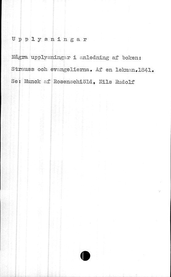  ﻿Upplysningar
Hägra upplysningar i anledning af boken;
Strauss ock evangelierna. Af en lekman.1841.
Se: Munck af Rosensciiiöld. Hils Rudolf
