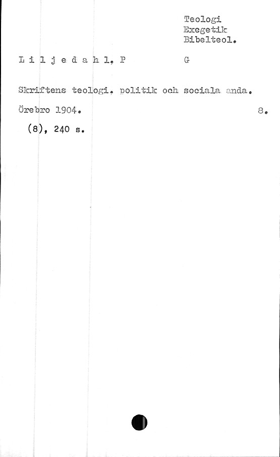  ﻿liljedahl, P
Teologi
Exegetik
Bibelteol.
G-
Skriftens teologi, oolitik och sociala anda
Örebro 1904.
