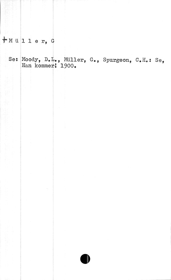  ﻿fMiiller, G
Se: Moody, D.L., Miller, G., Spurgeon, C.
Han kommer! 1900.
H.: Se,