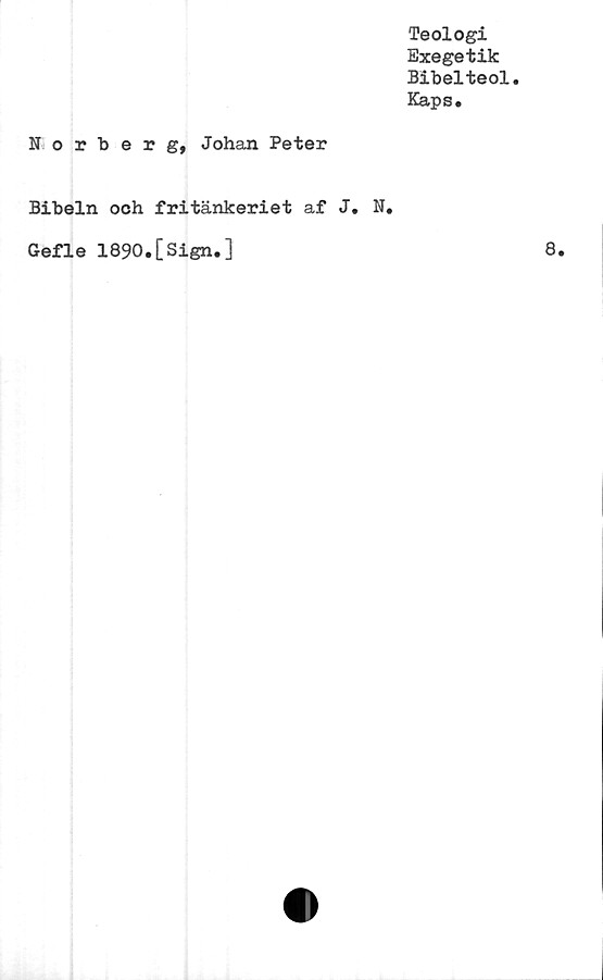  ﻿Teologi
Exegetik
Bibelteol.
Kaps.
Norberg, Johan Peter
Bibeln och fritänkeriet af J. N.
Gefle 1890.[Sign.]