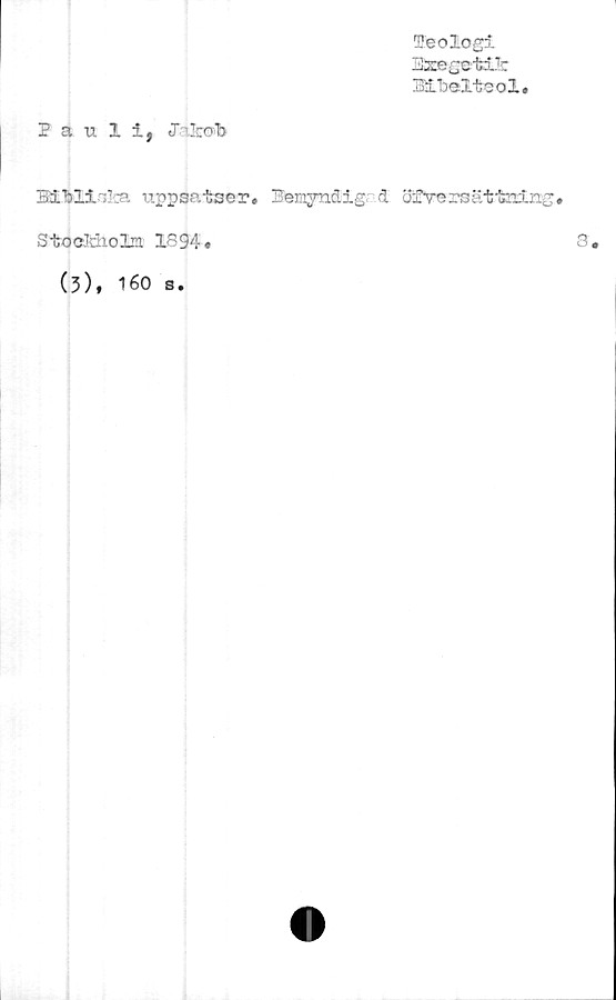  ﻿Peologi
ZDxegotiJc
Sibeltcol.
Pauli, o 'Irrvb
Bltollslca uppsatser. Pemyndig i oigVeraätteing.
StocMiolni 1894,
(3), 160 s.
a.