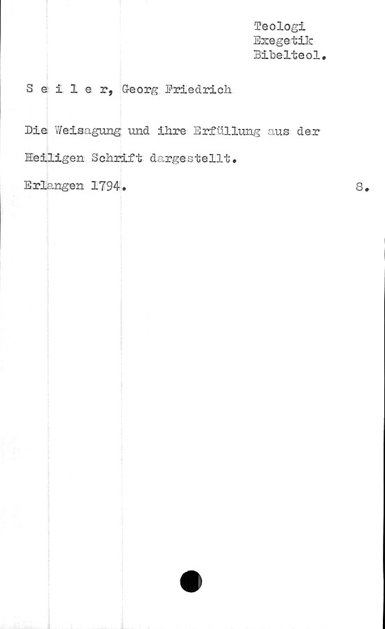  ﻿Teologi
Exegetik
Bibelteol
Seller, G-eorg Friedrich
Die Weisagung und ihre Erftlllung aus der
Heiligen Schrift dargestellt.
Erlangen 1794.