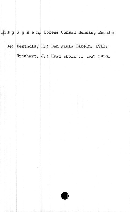  ﻿j ögren, Lorenz Conrad Henning Essaias
Se:
Berthold, H.: Den gamla Bibeln. 1911.
Urquhart, J.: Hvad skola vi tro? 1910.