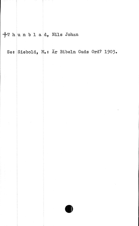  ﻿■+Thunblad, Nils Johan
Se: Siebold, M.:
Är Bibeln Guds Ord? 1903