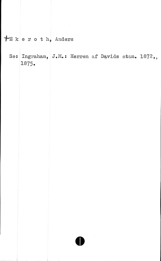  ﻿+-Ekeroth, Anders
Ses Ingraham, J.M.: Herren af Davids stam. 1872,
1875.
