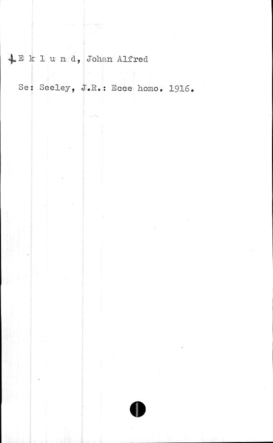  ﻿4*E tlund, Johan Alfred
Se: Seeley, J.R.: Ecee homo. 1916.