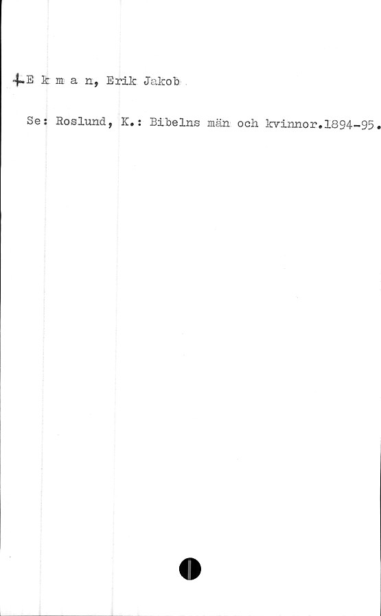  ﻿4~E Icman, Erik Jakob
Se: Roslund, K.: Bibelns män och kvinnor.1894-95