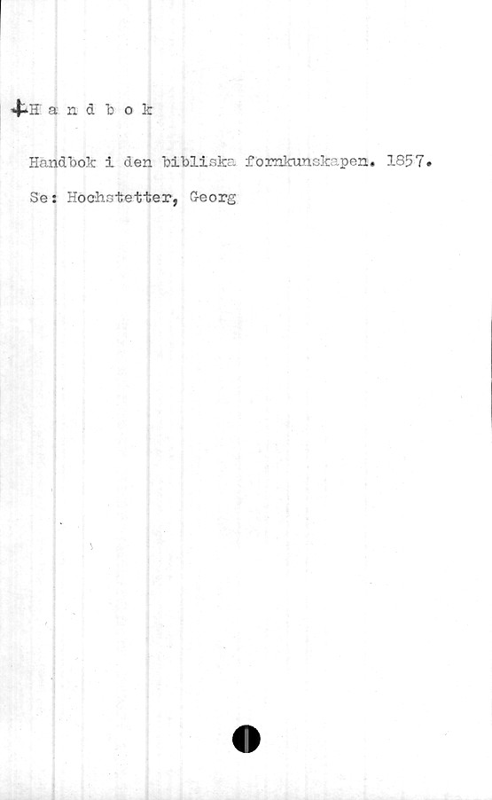  ﻿4-H' andbok
Handbok i den bibliska fomkunskapen. 1857.
Se: Hochstetter, Georg