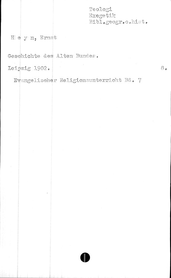  ﻿Teologi
Ezegetik
Bibl.geogr.o.hist.
H o	yn, Ernst
G-esohichte des Alten Bundes.
Leipzig 1902.
Evangelischer Religionsunterricht Bd. ?