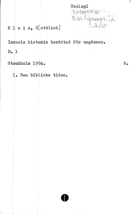  ﻿Klein, G[ottlieb]
Teologi
^ bl il

Israels historia berättad för ungdomen,
D. 1
Stockholm 1904*
1. Den bibliska tiden