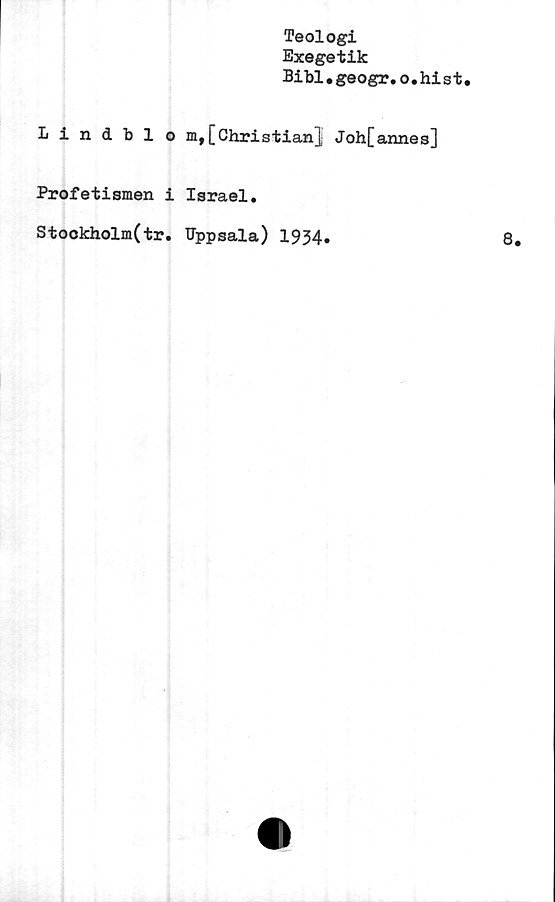  ﻿Teologi
Exegetik
Bibi•geogr.o.hi s t•
Lindblom,[Christian] Joh[annes]
Profetiamen i Israel.
Stookholm(tr. Uppsala) 1934»