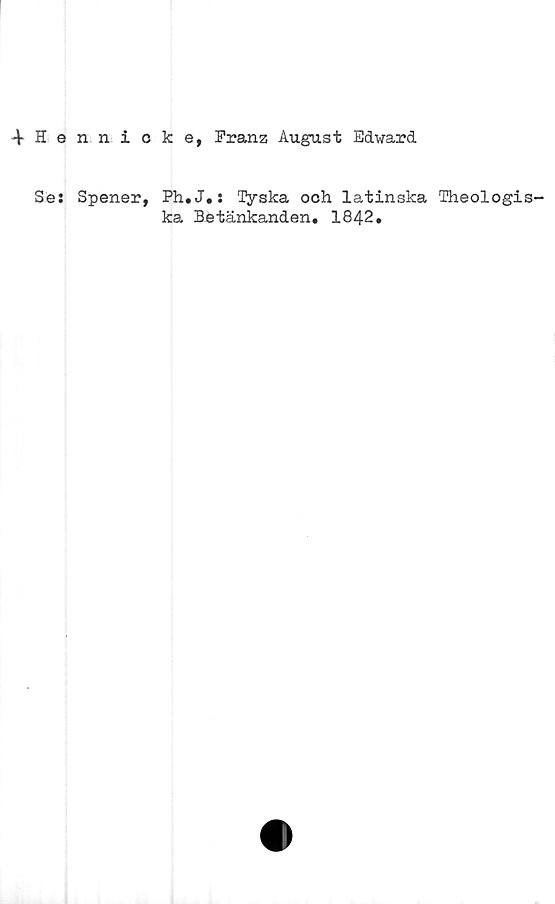 ﻿4 Hennioke, Franz August Edward
Se: Spener, Ph.J.: Tyska och latinska Theologis-
ka Betänkanden. 1842.
