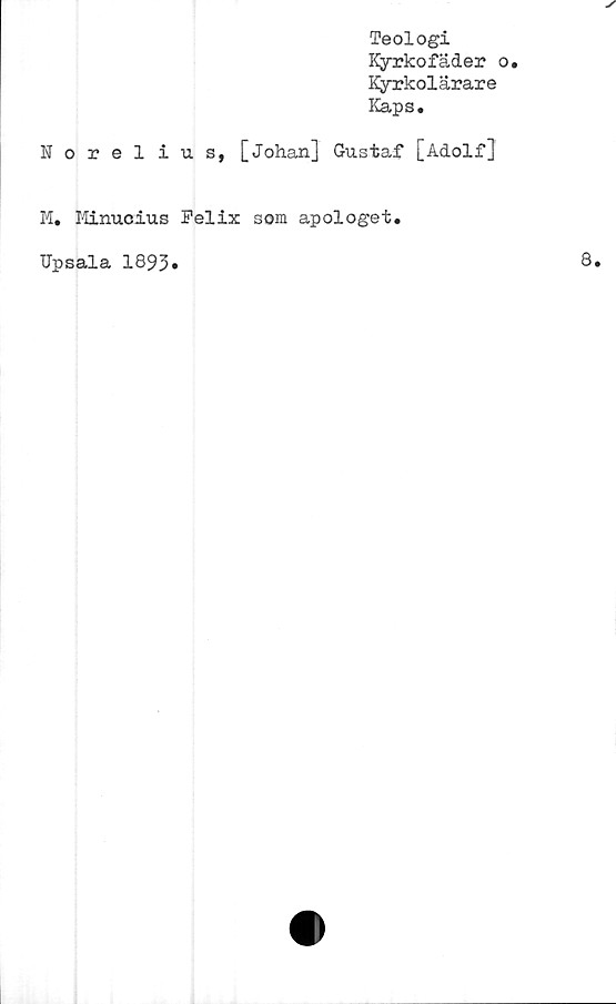  ﻿Teologi
Kyrkofäder
Kyrkolärare
Kaps.
Norelius, [Johan] Gustaf [Adolf]
M. Minucius Felix som apologet.
TJpsala 1893.